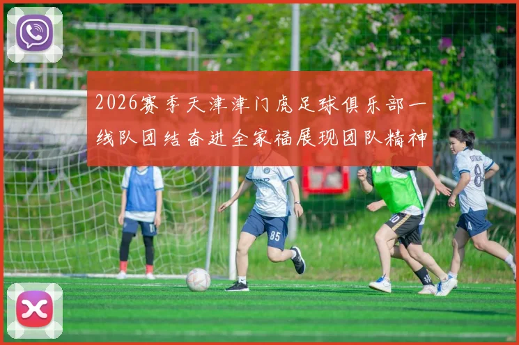 2026赛季天津津门虎足球俱乐部一线队团结奋进全家福展现团队精神与梦想追求