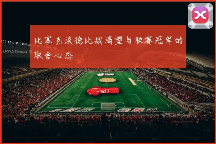 比塞克谈德比战渴望与联赛冠军的取舍心态