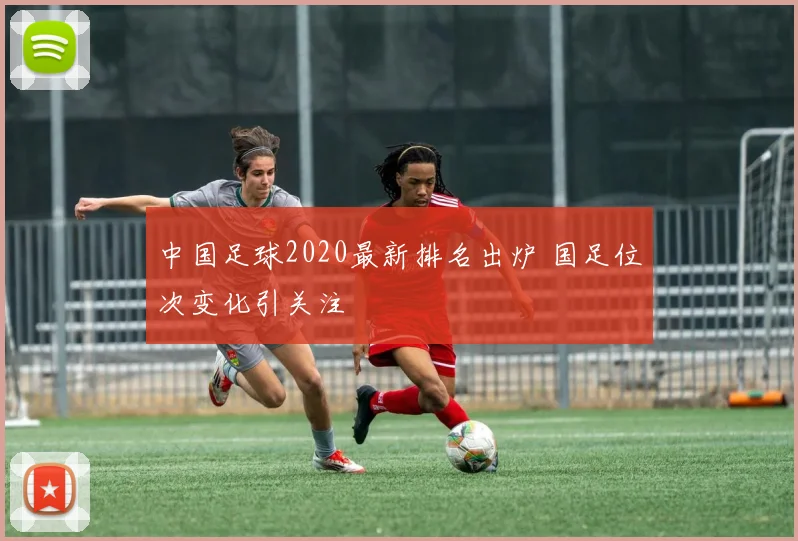 中国足球2020最新排名出炉 国足位次变化引关注