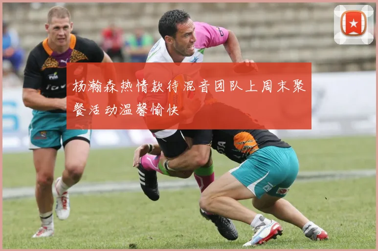 杨瀚森热情款待混音团队上周末聚餐活动温馨愉快