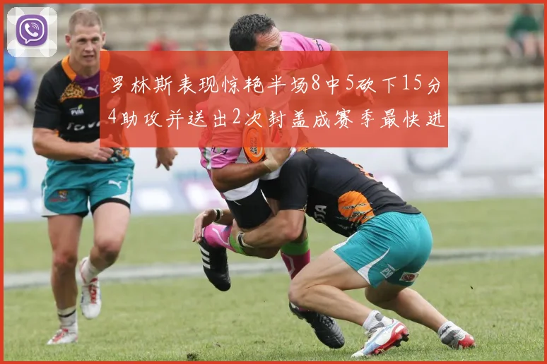 罗林斯表现惊艳半场8中5砍下15分4助攻并送出2次封盖成赛季最快进步球员