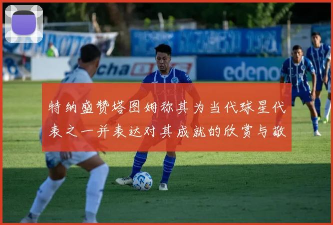 特纳盛赞塔图姆称其为当代球星代表之一并表达对其成就的欣赏与敬佩