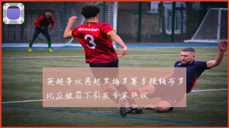 英超争议再起罗梅罗赛季报销布罗比应被罚下引发专家热议
