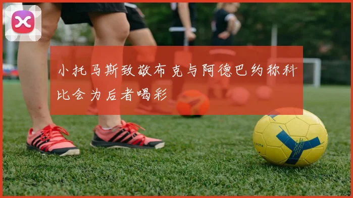 小托马斯致敬布克与阿德巴约称科比会为后者喝彩