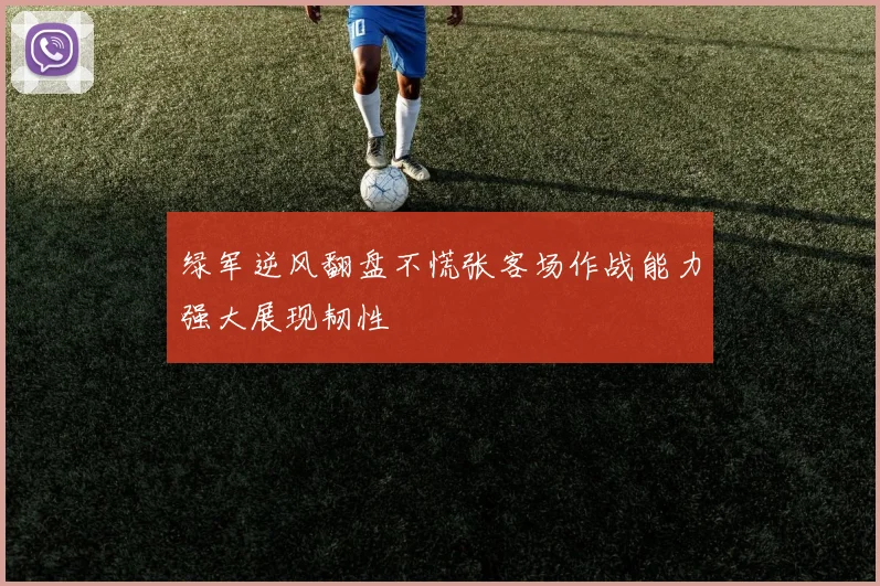 绿军逆风翻盘不慌张客场作战能力强大展现韧性