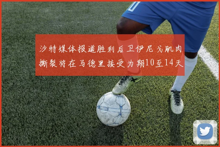 沙特媒体报道胜利后卫伊尼戈肌肉撕裂将在马德里接受为期10至14天的治疗