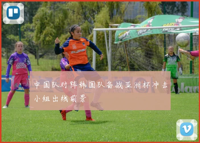 中国队对阵韩国队备战亚洲杯冲击小组出线前景
