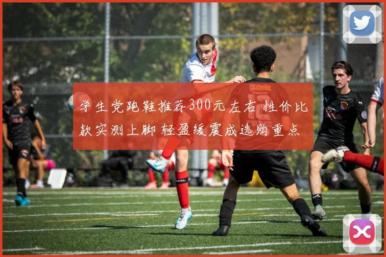 学生党跑鞋推荐300元左右 性价比款实测上脚 轻盈缓震成选购重点
