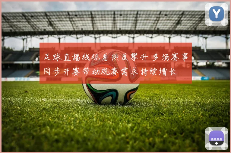 足球直播线观看热度攀升 多场赛事同步开赛带动观赛需求持续增长